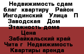 Недвижимость сдам благ. квартиру › Район ­ Ингодинский › Улица ­ П.-Заводская › Дом ­ 29 › Этажность дома ­ 9 › Цена ­ 15 000 - Забайкальский край, Чита г. Недвижимость » Квартиры аренда   